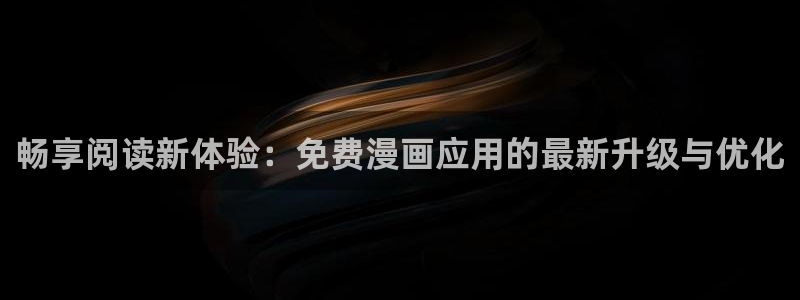 彻夜之歌漫画免费漫画之家：畅享阅读新体验：免费漫画应用的最新升级与优化