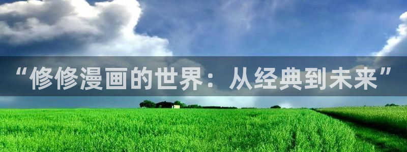 漫画之家官网漫画之家在线阅读：“修修漫画的世界：从经典到未来”