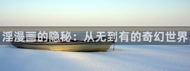 漫画之家网：淫漫画的隐秘：从无到有的奇幻世界