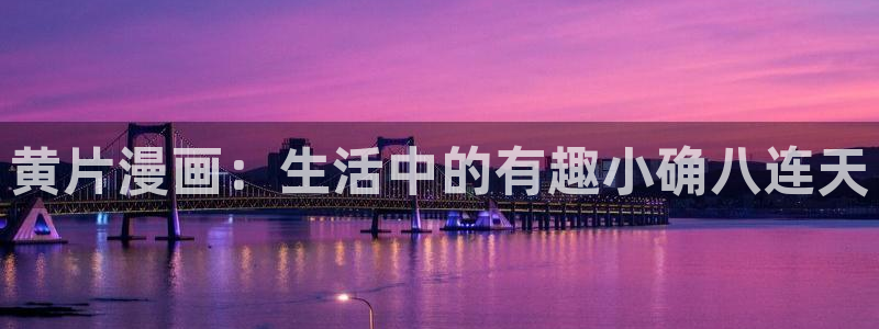 漫画之家免费漫画入口页面在线观看：黄片漫画：生活中的有趣小确八连天