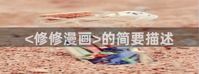 漫画之家官网漫画之家在线阅读：<修修漫画>的简要描述