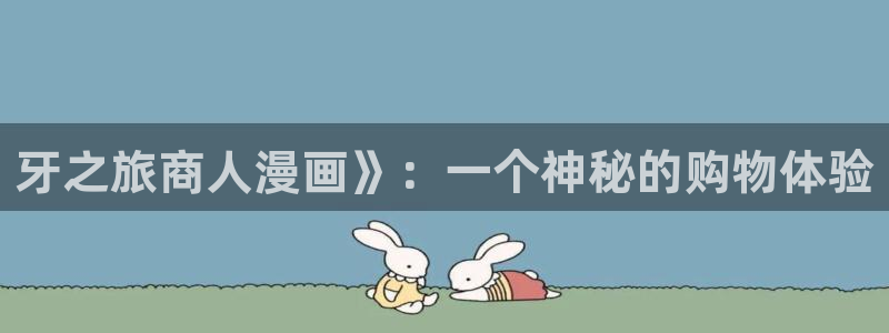 漫画之家免费下载：牙之旅商人漫画》：一个神秘的购物体验