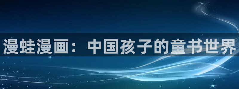 漫画之家网：漫蛙漫画：中国孩子的童书世界